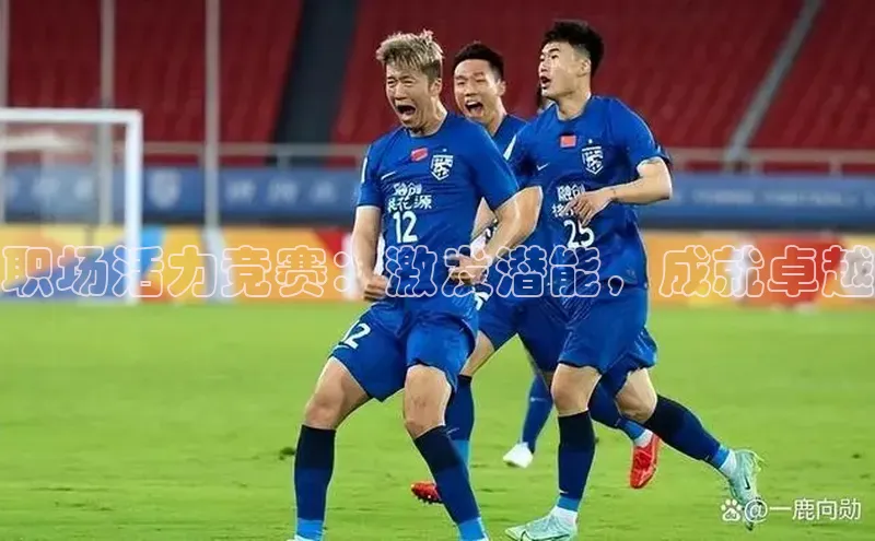 职场活力竞赛：激发潜能，成就卓越